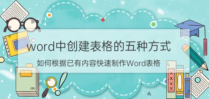 word中创建表格的五种方式 如何根据已有内容快速制作Word表格？